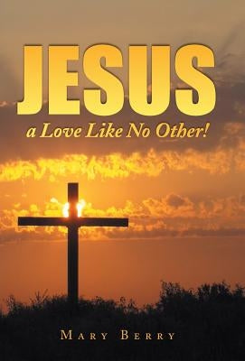 Jesus, a Love Like No Other! by Berry, Mary
