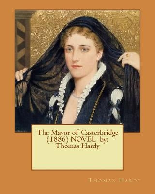 The Mayor of Casterbridge (1886) NOVEL by: Thomas Hardy by Hardy, Thomas