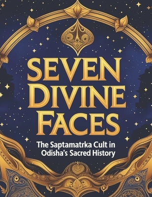 Seven Divine Faces: The Saptamatrka Cult in Odisha's Sacred History by Bisht, Swati