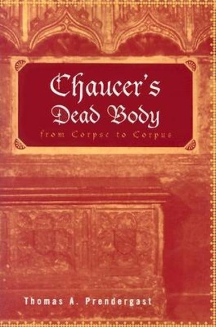Chaucer's Dead Body: From Corpse to Corpus by Prendergast, Thomas A.