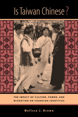 Is Taiwan Chinese?: The Impact of Culture, Power, and Migration on Changing Identities by Brown, Melissa J.