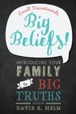 Big Beliefs!: Small Devotionals Introducing Your Family to Big Truths by Helm, David R.