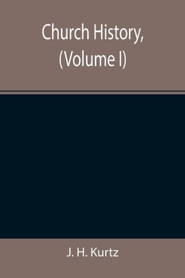 Church History, (Volume I) by H. Kurtz, J.