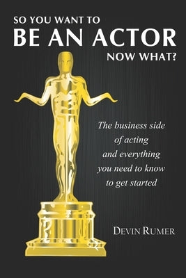 You want to be an Actor, now what!: The business side of acting by Rumer, Devin