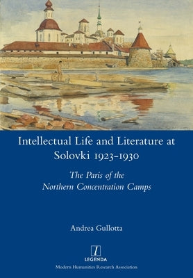Intellectual Life and Literature at Solovki 1923-1930: The Paris of the Northern Concentration Camps by Gullotta, Andrea