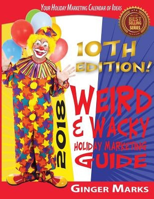 2018 Weird & Wacky Holiday Marketing Guide: Your business marketing calendar of ideas by Marks, Ginger