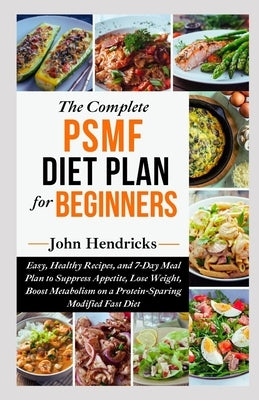 The Complete PSMF Diet Plan for Beginners: Easy, Healthy Recipes, and 7-Day Meal Plan to Suppress Appetite, Lose Weight, Boost Metabolism on a Protein by Hendricks, John