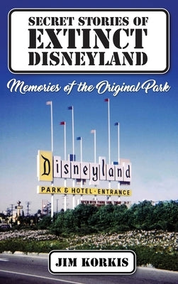Secret Stories of Extinct Disneyland: Memories of the Original Park by Korkis, Jim