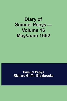 Diary Of Samuel Pepys - Volume 16: May/June 1662 by Pepys Richard Griffin Braybrooke, Samuel