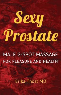 Sexy Prostate: Male G-Spot Massage for Pleasure and Health by Thost MD, Erika