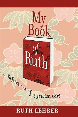 My Book of Ruth: Reflections of a Jewish Girl a Memoir in 36 Essays by Lehrer, Ruth