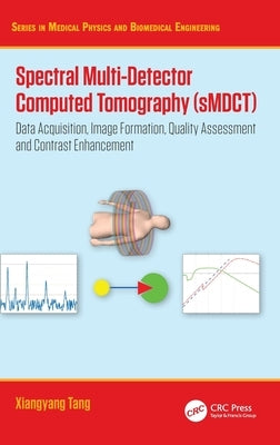 Spectral Multi-Detector Computed Tomography (Smdct): Data Acquisition, Image Formation, Quality Assessment and Contrast Enhancement by Tang, Xiangyang