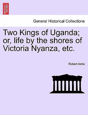 Two Kings of Uganda; Or, Life by the Shores of Victoria Nyanza, Etc. by Ashe, Robert