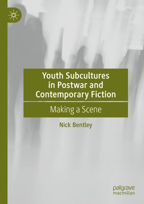 Youth Subcultures in Postwar and Contemporary Fiction: Making a Scene by Bentley, Nick
