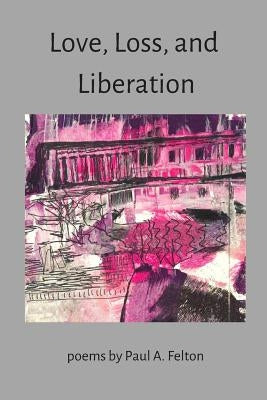 Love, Loss and Liberation by Felton, Paul a.