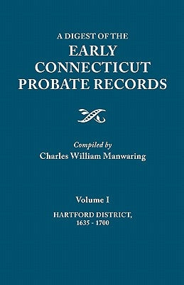 Digest of the Early Connecticut Probate Records. in Three Volumes. Volume I: Hartford District, 1635-1700 by Manwaring, Charles William