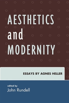 Aesthetics and Modernity: Essays by Agnes Heller by Rundell, John
