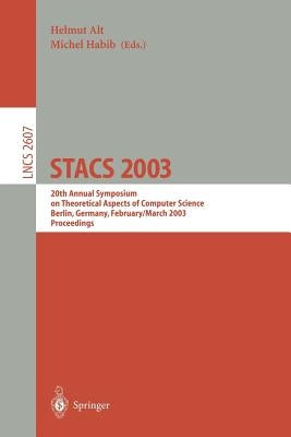 Stacs 2003: 20th Annual Symposium on Theoretical Aspects of Computer Science, Berlin, Germany, February 27 - March 1, 2003. Proceedings by Alt, Helmut