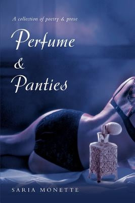 Perfume & Panties: A Collection of Poetry & Prose by Saria Monette, Monette