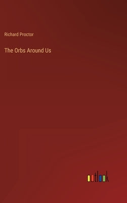 The Orbs Around Us by Proctor, Richard