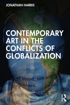 Contemporary Art in the Conflicts of Globalization by Harris, Jonathan