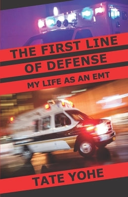 The First Line of Defense: My Life as an EMT by Yohe, Tate