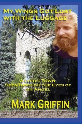 My Wings Got Lost With the Luggage: A Little Town Seen Through the Eyes of an Angel by Griffin, Mark