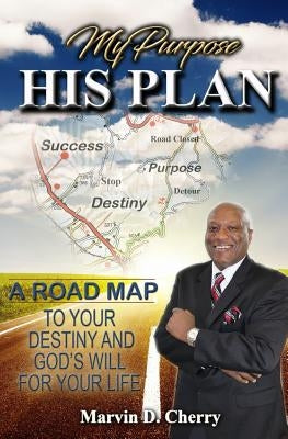 My Purpose His Plan: A Roadmap to Your Destiny and God's Will for Your Life by Cherry, Marvin
