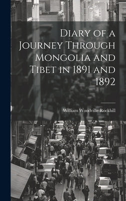 Diary of a Journey Through Mongolia and Tibet in 1891 and 1892 by Rockhill, William Woodville