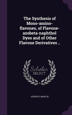 The Synthesis of Mono-amino-flavones, of Flavone-azobeta-naphthol Dyes and of Other Flavone Derivatives .. by Marcus, Joseph K.