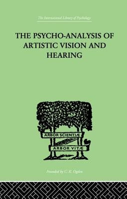 The Psycho-Analysis Of Artistic Vision And Hearing: An Introduction to a Theory of Unconscious Perception by Ehrenzweig, Anton
