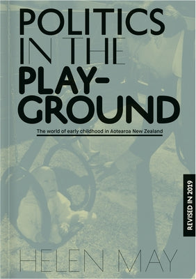 Politics in the Playground: The World of Early Childhood Education in Aotearoa New Zealand by May, Helen