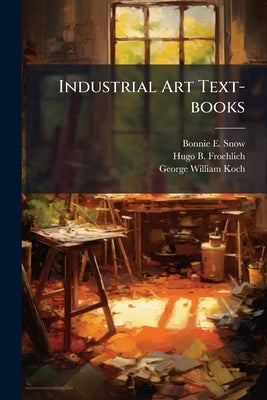 Industrial Art Text-books: A Graded Course In Art In Its Relation To Industry, Part 1 by Snow, Bonnie E.