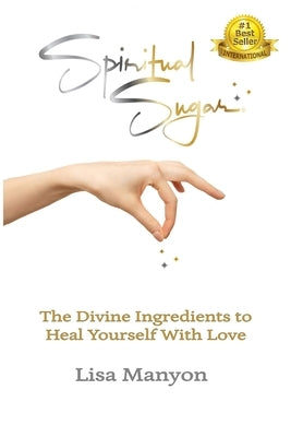 Spiritual Sugar: The Divine Ingredients to Heal Yourself With Love by Manyon, Lisa