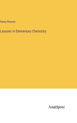 Lessons in Elementary Chemistry by Roscoe, Henry