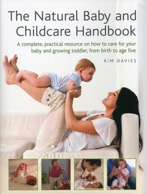 The Natural Baby and Childcare Handbook: A Complete, Practical Resource on How to Care for Your Baby and Growing Toddler, from Birth to Age Five by Davies, Kim