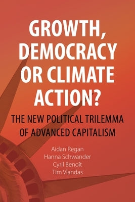 Growth, Democracy or Climate Action?: The New Political Trilemma of Advanced Capitalism by Regan, Aidan