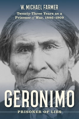 Geronimo: Prisoner of Lies: Twenty-Three Years as a Prisoner of War, 1886-1909 by Farmer, W. Michael