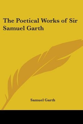 The Poetical Works of Sir Samuel Garth by Garth, Samuel