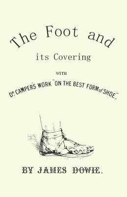 The Foot and Its Covering with Dr. Campers Work on the Best Form of Shoe by Dowie, J.