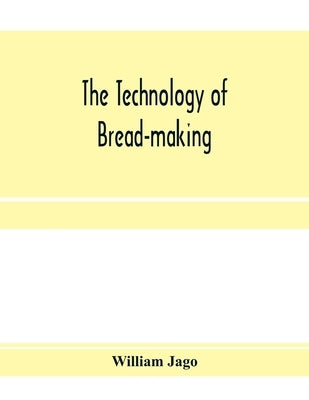 The technology of bread-making; Including The Chemistry and Analytical and Practical Testing of Wheat Flour, and Other Materials Employed in Bread-Mak by Jago, William