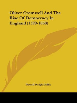 Oliver Cromwell And The Rise Of Democracy In England (1599-1658) by Hillis, Newell Dwight