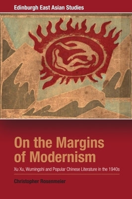 On the Margins of Modernism: Xu Xu, Wumingshi and Popular Chinese Literature in the 1940s by Rosenmeier, Christopher