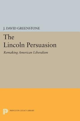 The Lincoln Persuasion: Remaking American Liberalism by Greenstone, J. David