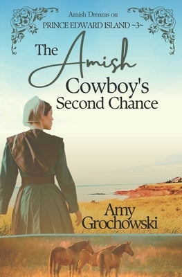 The Amish Cowboy's Second Chance: Amish Dreams on Prince Edward Island, Book 3 by Grochowski, Amy