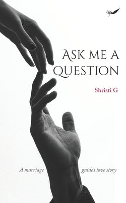 Ask Me A Question: A marriage guide's love story by G, Shristi