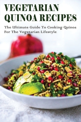 Vegetarian Quinoa Recipes: The Ultimate Guide To Cooking Quinoa For The Vegetarian Lifestyle: Gluten-Free Vegan Dinner Recipes With Quinoa by Grain, Jame