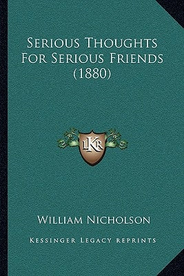 Serious Thoughts For Serious Friends (1880) by Nicholson, William