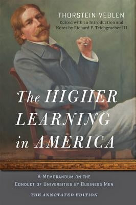 The Higher Learning in America: The Annotated Edition: A Memorandum on the Conduct of Universities by Business Men by Veblen, Thorstein