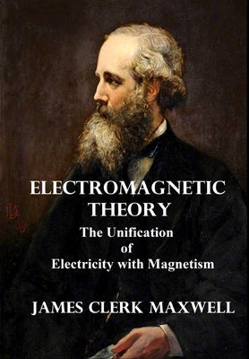 Electromagnetic Theory: The Unification of Electricity with Magnetism by Maxwell, James Clerk